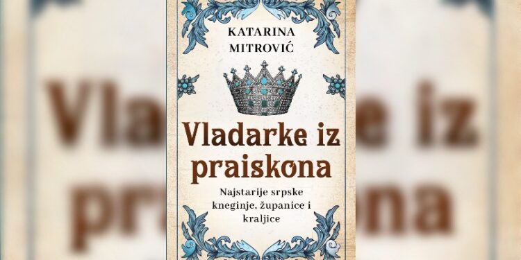 „Vladarke iz praiskona: Istorija najstarijih srpskih kneginja, županica i kraljica Katarine Mitrović dostupna u knjižarama“
